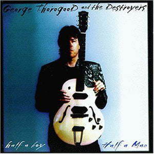 GEORGE THOROGOOD AND THE DESTROYERS - Half Boy Half Man